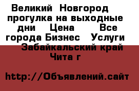 Великий  Новгород.....прогулка на выходные  дни  › Цена ­ 1 - Все города Бизнес » Услуги   . Забайкальский край,Чита г.